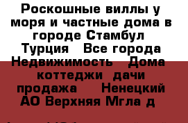 Роскошные виллы у моря и частные дома в городе Стамбул, Турция - Все города Недвижимость » Дома, коттеджи, дачи продажа   . Ненецкий АО,Верхняя Мгла д.